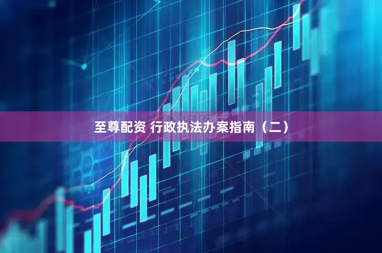至尊配资 行政执法办案指南（二）