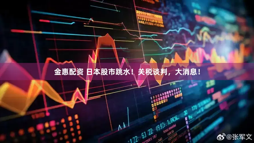 金惠配资 日本股市跳水！关税谈判，大消息！