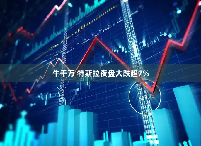牛千万 特斯拉夜盘大跌超7%