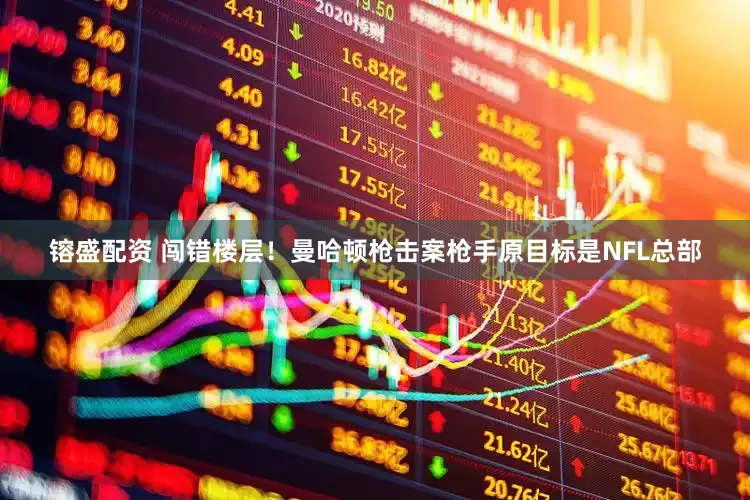 镕盛配资 闯错楼层！曼哈顿枪击案枪手原目标是NFL总部