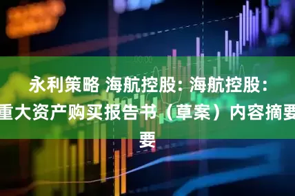 永利策略 海航控股: 海航控股：重大资产购买报告书（草案）内容摘要