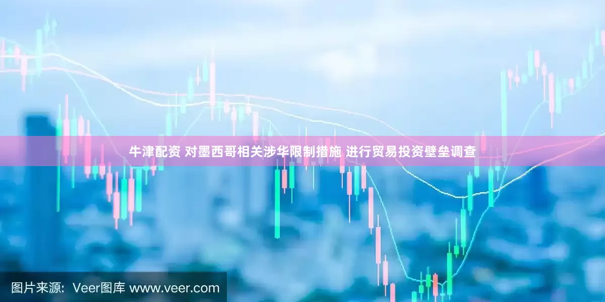 牛津配资 对墨西哥相关涉华限制措施 进行贸易投资壁垒调查
