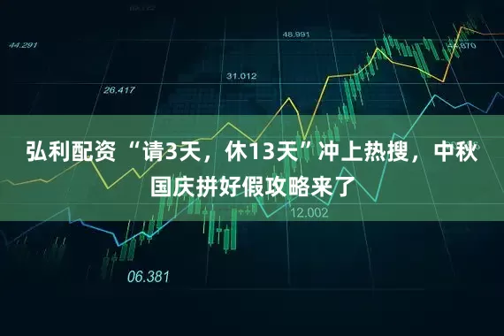 弘利配资 “请3天，休13天”冲上热搜，中秋国庆拼好假攻略来了