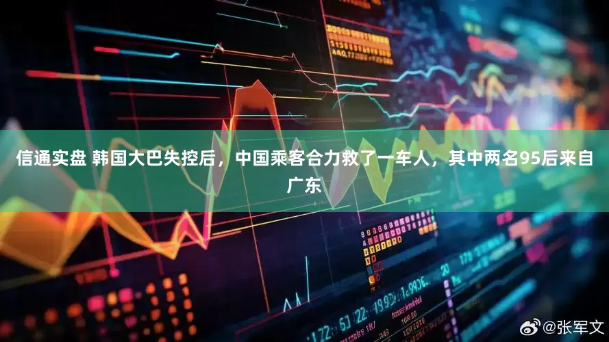 信通实盘 韩国大巴失控后，中国乘客合力救了一车人，其中两名95后来自广东