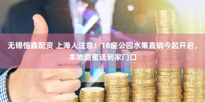 无锡恒鑫配资 上海人注意！16座公园水果直销今起开启，本地甜蜜送到家门口